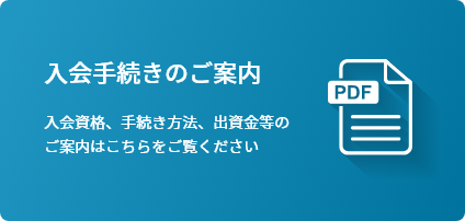 入会手続きのご案内　入会資格、手続き方法、出資金等のご案内はこちらをご覧ください